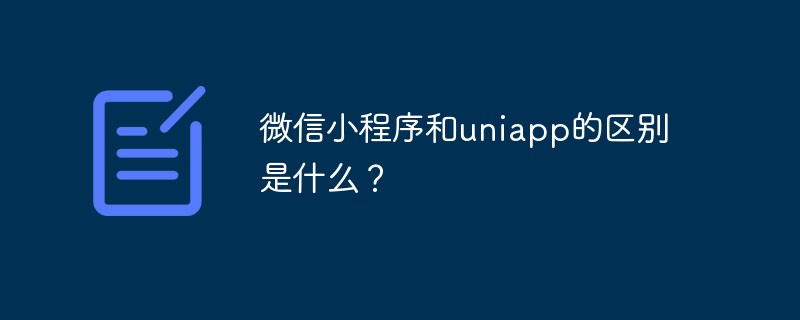 微信小程序和uniapp的區(qū)別是什么？