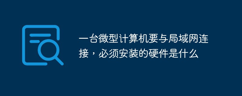 一臺(tái)微型計(jì)算機(jī)要與局域網(wǎng)連接,必須安裝的硬件是什么