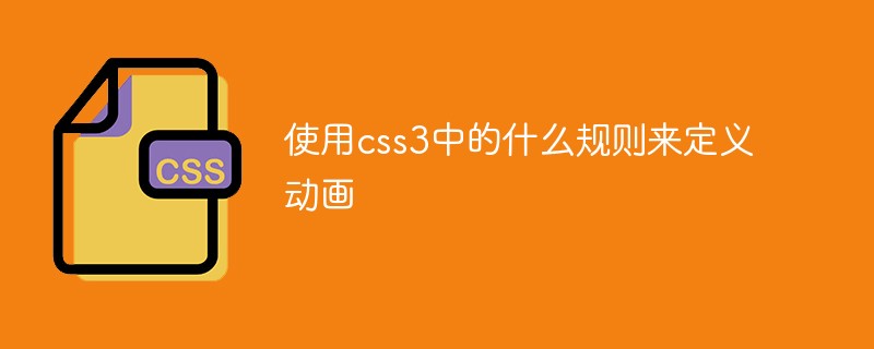 使用css3中的什么規則來定義動畫