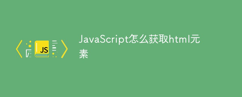 JavaScript怎么獲取DOM元素