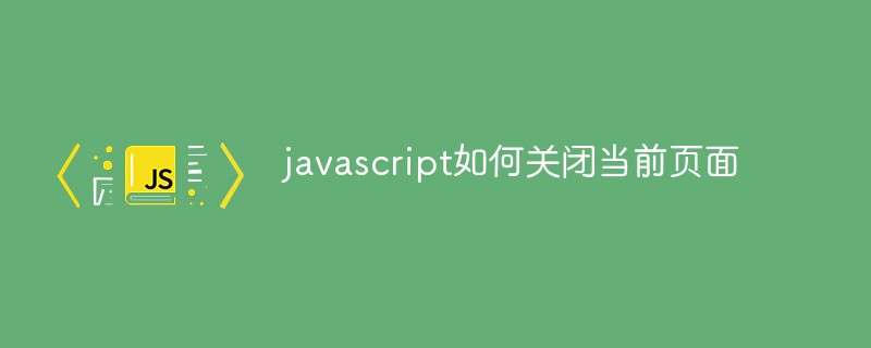 javascript如何關(guān)閉當(dāng)前頁(yè)面