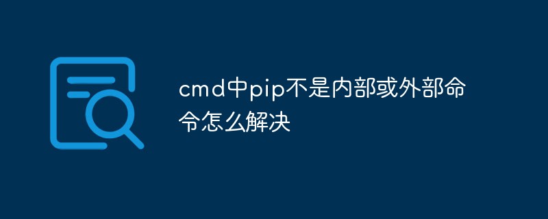 cmd中pip不是內部或外部命令怎么解決