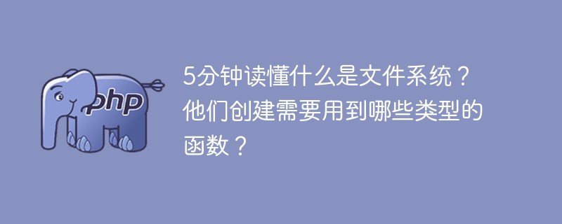 5分鐘讀懂什么是文件系統(tǒng)？他們創(chuàng)建需要用到哪些類型的函數(shù)？