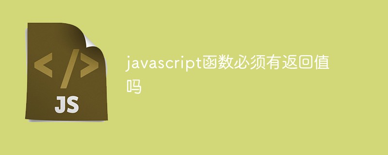 javascript函數(shù)必須有返回值嗎
