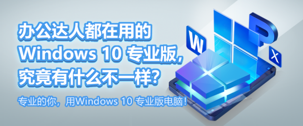 辦公達人都在用的 Windows 10 專業版,究竟有什么不一樣?