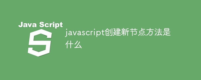 javascript創(chuàng)建新節(jié)點(diǎn)方法是什么