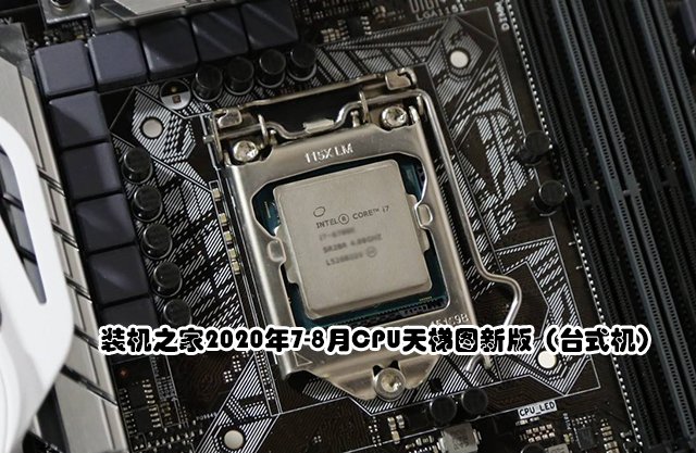CPU怎么看性能高低？裝機(jī)之家2020年7-8月CPU天梯圖新版（臺式機(jī)）