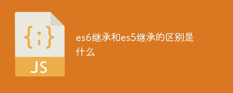 es6繼承和es5繼承的區別是什么