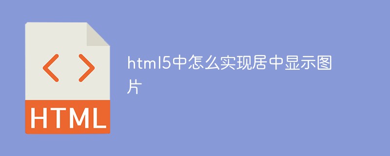 html5中怎么實現居中顯示圖片