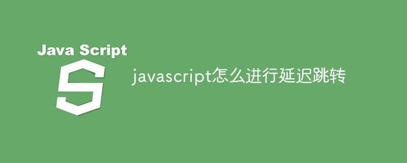 javascript怎么進(jìn)行延遲跳轉(zhuǎn)