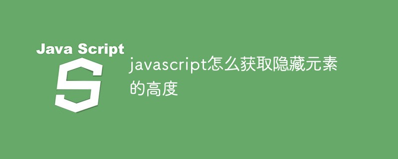 javascript怎么獲取隱藏元素的高度