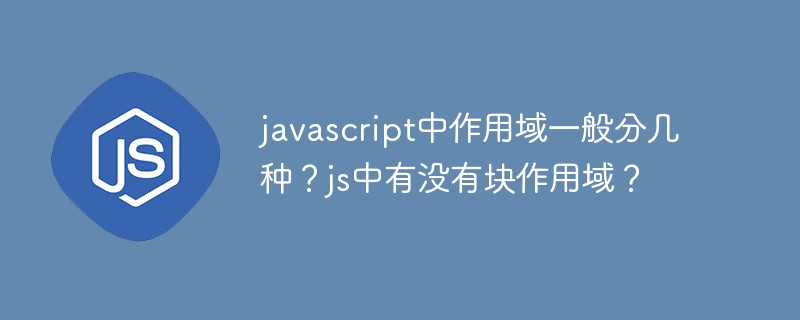 javascript中作用域一般分幾種？js中有沒有塊作用域？