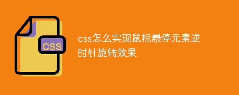 css怎么實(shí)現(xiàn)鼠標(biāo)懸停元素逆時(shí)針旋轉(zhuǎn)效果