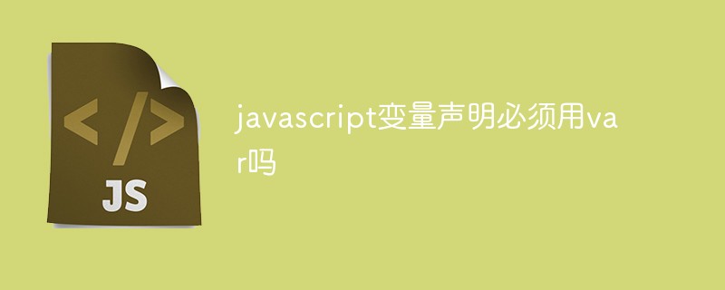 javascript變量聲明必須用var嗎