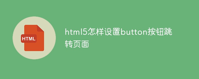 html5怎樣設置button按鈕跳轉頁面