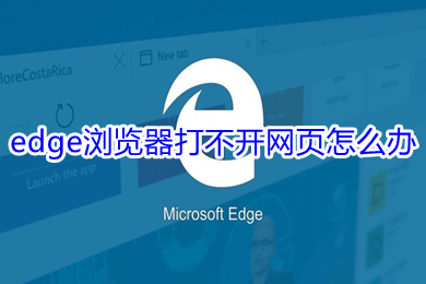 edge瀏覽器打不開(kāi)網(wǎng)頁(yè)怎么辦 edge瀏覽器打不開(kāi)網(wǎng)頁(yè)的解決方法