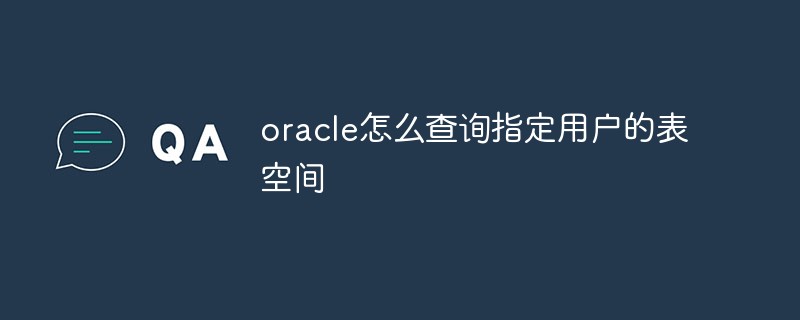 oracle怎么查詢指定用戶的表空間