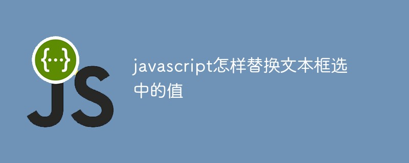 javascript怎樣替換文本框選中的值