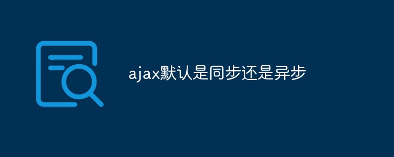 ajax默認(rèn)是同步還是異步