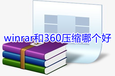 winrar和360壓縮哪個好 winrar和360壓縮對比