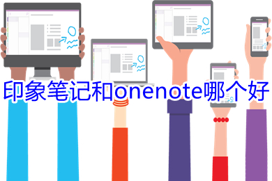 印象筆記和onenote哪個好 印象筆記和onenote的區(qū)別介紹