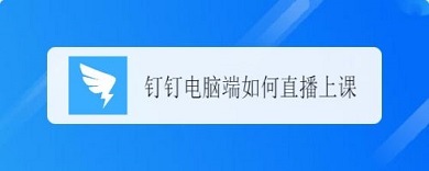 釘釘電腦版怎么直播上課 釘釘電腦版直播上課的方法