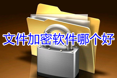 文件加密軟件哪個(gè)好 好用的文件加密軟件推薦