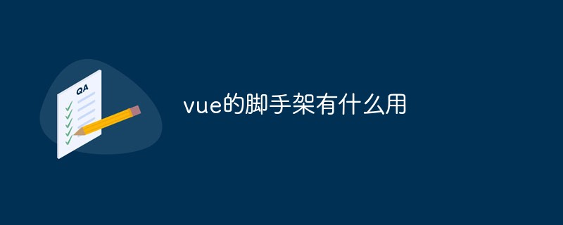 vue的腳手架有什么用