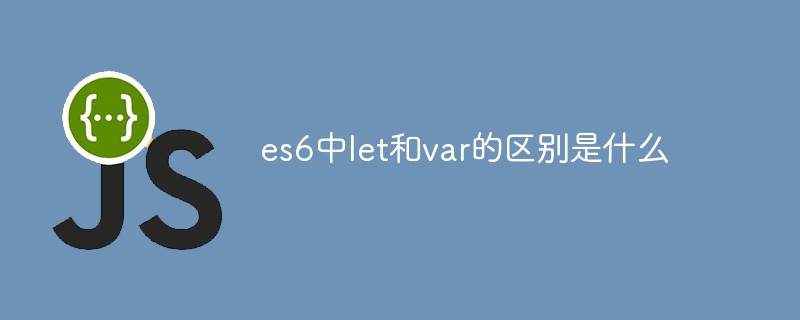 es6中let和var的區別是什么