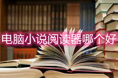 電腦小說閱讀器哪個好 好用的電腦小說閱讀器