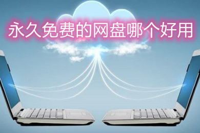永久免費的網(wǎng)盤哪個好用 永久免費且好用的網(wǎng)盤推薦