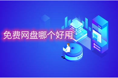 免費網盤哪個好用 免費且好用的網盤軟件推薦