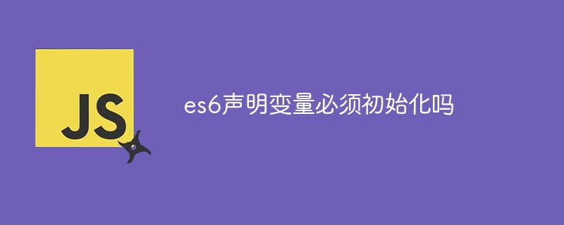 es6聲明變量必須初始化嗎