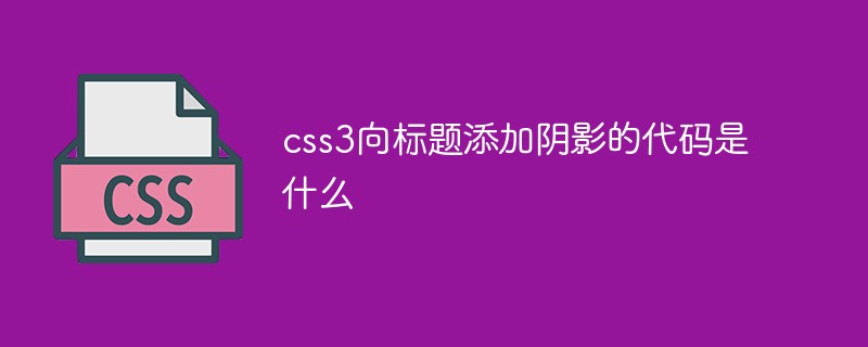 css3向標(biāo)題添加陰影的代碼是什么