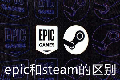 epic和steam的區別是什么 epic和steam的區別介紹及優劣對比