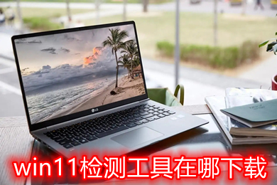 win11檢測工具在哪下載 windows11官方配置監測工具下載