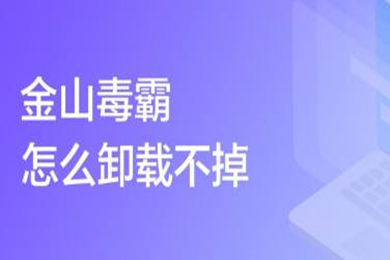 金山毒霸怎么卸載不掉 金山毒霸的卸載方法