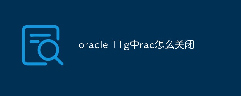 oracle 11g中rac怎么關閉