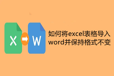如何將excel表格導入word并保持格式不變 excel表格轉換成word表格操作方法