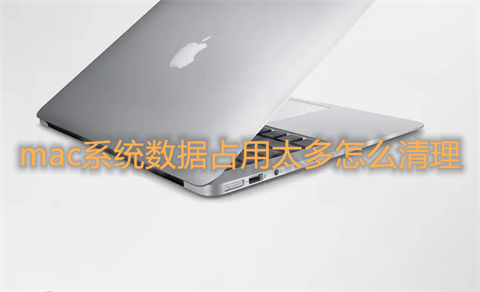 mac系統(tǒng)數(shù)據(jù)占用太多怎么清理 mac清理內(nèi)存怎么清理