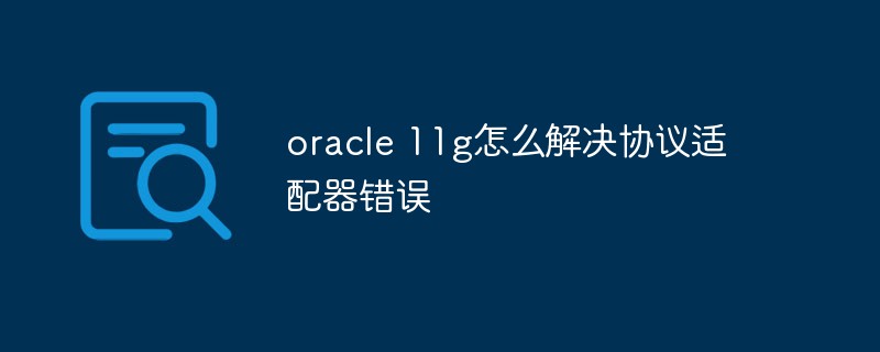 oracle 11g怎么解決協議適配器錯誤
