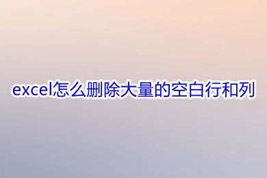 excel怎么刪除大量的空白行和列 excel刪除多余的行列的方法