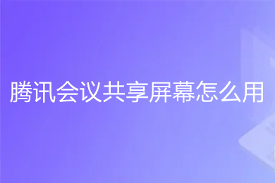 騰訊會議共享屏幕怎么用 騰訊會議怎么共享屏幕