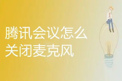 騰訊會議怎么關閉麥克風 電腦版騰訊會議如何關閉麥克風