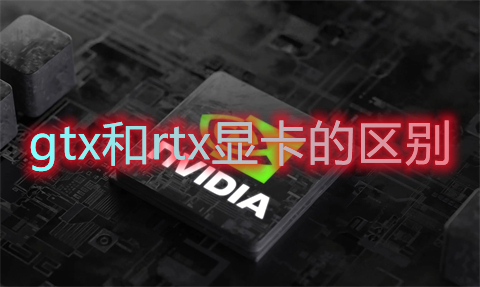 gtx和rtx顯卡的區別 gtx和rtx顯卡哪個好