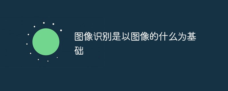 圖像識(shí)別是以圖像的什么為基礎(chǔ)-站長(zhǎng)資訊網(wǎng)