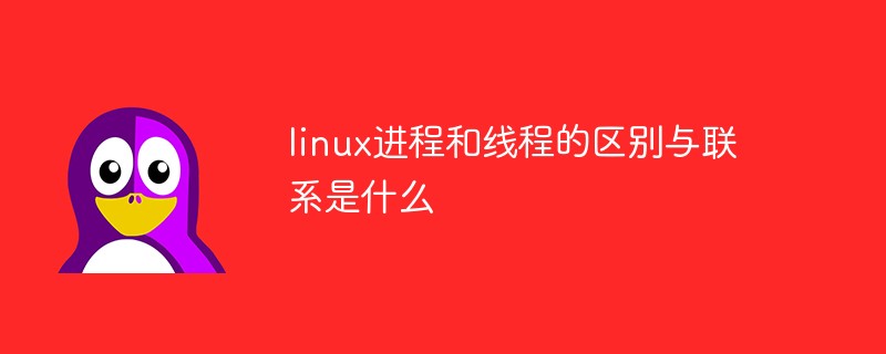 linux進程和線程的區別與聯系是什么