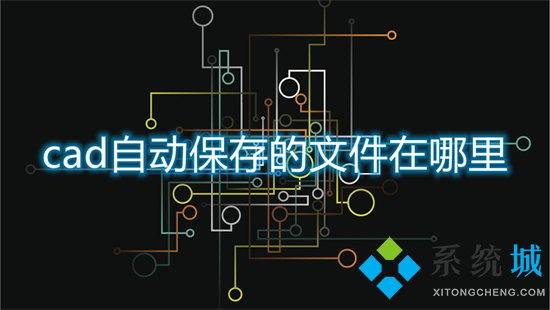 cad自動保存的文件在哪里 cad默認保存位置在哪