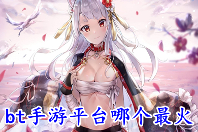 bt手游平臺哪個最火 bt手游app平臺排行榜