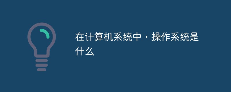 在計算機系統中，操作系統是什么